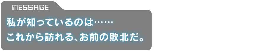 「私が知っているのは……これから訪れる、お前の敗北だ。」