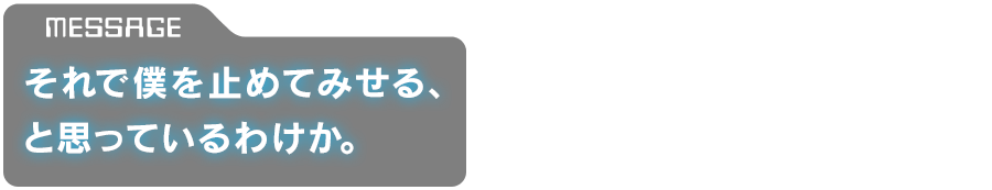 「それで僕を止めてみせる、と思っているわけか。」