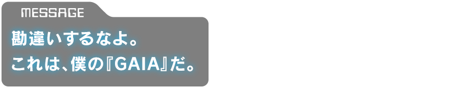 「勘違いするなよ。これは、僕の『GAIA』だ。」