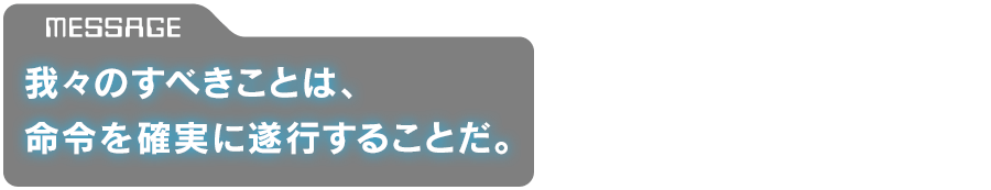 「我々のすべきことは、命令を確実に遂行することだ。」
