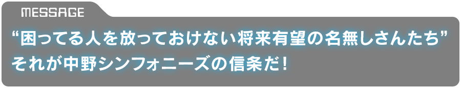 「“困ってる人を放っておけない将来有望の名無しさんたち”それが中野シンフォニーズの信条だ！」