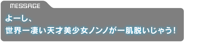 「よーし、世界一凄い天才美少女ノンノが一肌脱いじゃう！」
