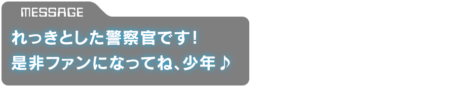 「れっきとした警察官です！是非ファンになってね、少年♪」