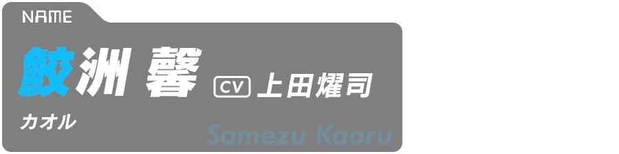鮫洲馨（カオル） Samezu Kaoru CV:上田燿司