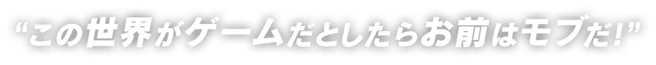 ”この世界がゲームだとしたらお前はモブだ！”
